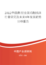 2012中國數(shù)控金屬切削機(jī)床行業(yè)研究及未來4年發(fā)展趨勢分析報告