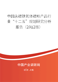 中國永磁鐵氧體磁粉產(chǎn)品行業(yè)“十二五”規(guī)劃研究分析報(bào)告（2012版）