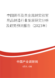中國鑄幣及貴金屬制實(shí)驗(yàn)室用品制造行業(yè)發(fā)展研究分析及趨勢預(yù)測報(bào)告（2023年）