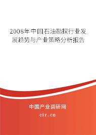 2008年中國(guó)石油勘探行業(yè)發(fā)展趨勢(shì)與產(chǎn)業(yè)策略分析報(bào)告