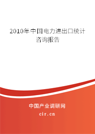 2010年中國電力進出口統(tǒng)計咨詢報告 2010年中國電力進出口統(tǒng)計咨詢報告