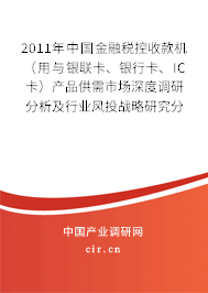 2011年中國(guó)金融稅控收款機(jī)（用與銀聯(lián)卡、銀行卡、IC卡）產(chǎn)品供需市場(chǎng)深度調(diào)研分析及行業(yè)風(fēng)投戰(zhàn)略研究分析報(bào)告