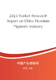 2013 Market Research Report on China Titanium Pigment Industry 2013 Market Research Report on China Titanium Pigment Industry