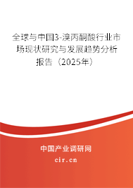 全球與中國3-溴丙酮酸行業(yè)市場現(xiàn)狀研究與發(fā)展趨勢分析報(bào)告（2025年）