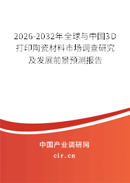 2026-2032年全球與中國(guó)3D打印陶瓷材料市場(chǎng)調(diào)查研究及發(fā)展前景預(yù)測(cè)報(bào)告