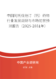 中國阿托伐他?。ㄢ}）藥物行業(yè)發(fā)展調(diào)研與市場前景預(yù)測報告（2025-2031年）