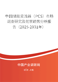 中國(guó)儲(chǔ)能變流器（PCS）市場(chǎng)調(diào)查研究及前景趨勢(shì)分析報(bào)告（2025-2031年）