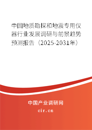 中國地質(zhì)勘探和地震專用儀器行業(yè)發(fā)展調(diào)研與前景趨勢預測報告（2025-2031年）