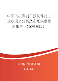 中國飛機(jī)碳剎車預(yù)制件行業(yè)現(xiàn)狀調(diào)查分析及市場前景預(yù)測報(bào)告（2025年版）