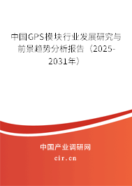 中國(guó)GPS模塊行業(yè)發(fā)展研究與前景趨勢(shì)分析報(bào)告（2025-2031年）