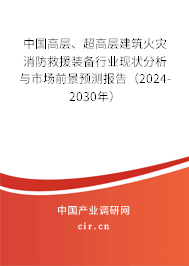 中國高層、超高層建筑火災(zāi)消防救援裝備行業(yè)現(xiàn)狀分析與市場前景預(yù)測報告（2024-2030年）