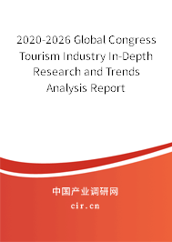2020-2026 Global Congress Tourism Industry In-Depth Research and Trends Analysis Report 2020-2026 Global Congress Tourism Industry In-Depth Research and Trends Analysis Report