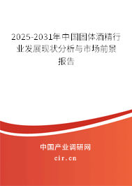 2025-2031年中國(guó)固體酒精行業(yè)發(fā)展現(xiàn)狀分析與市場(chǎng)前景報(bào)告