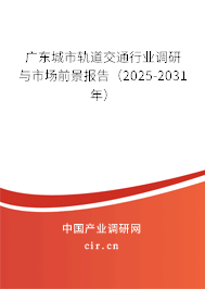 廣東城市軌道交通行業(yè)調(diào)研與市場(chǎng)前景報(bào)告（2025-2031年）