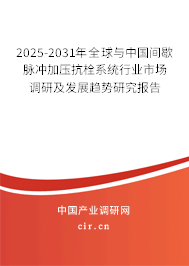 2025-2031年全球與中國間歇脈沖加壓抗栓系統(tǒng)行業(yè)市場調研及發(fā)展趨勢研究報告