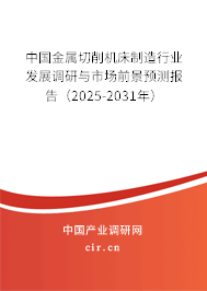 中國(guó)金屬切削機(jī)床制造行業(yè)發(fā)展調(diào)研與市場(chǎng)前景預(yù)測(cè)報(bào)告（2025-2031年）