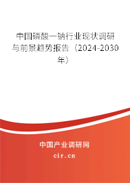 中國(guó)磷酸一鈉行業(yè)現(xiàn)狀調(diào)研與前景趨勢(shì)報(bào)告（2024-2030年）