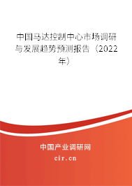 中國(guó)馬達(dá)控制中心市場(chǎng)調(diào)研與發(fā)展趨勢(shì)預(yù)測(cè)報(bào)告（2022年）