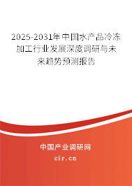 2025-2031年中國水產(chǎn)品冷凍加工行業(yè)發(fā)展深度調(diào)研與未來趨勢預(yù)測報告