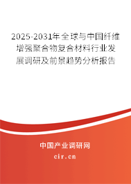 2025-2031年全球與中國纖維增強聚合物復(fù)合材料行業(yè)發(fā)展調(diào)研及前景趨勢分析報告