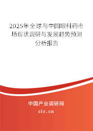 2025年全球與中國眼科藥市場現(xiàn)狀調研與發(fā)展趨勢預測分析報告