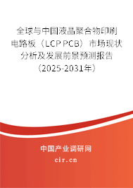 全球與中國液晶聚合物印刷電路板(LCP PCB)市場現(xiàn)狀分析及發(fā)展前景預(yù)測報(bào)告(2025-2031年) 全球與中國液晶聚合物印刷電路板(LCP PCB)市場現(xiàn)狀分析及發(fā)展前景預(yù)測報(bào)告(2025-2031年)
