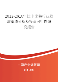 2012-2016年比卡米特行業(yè)發(fā)展戰(zhàn)略分析及投資可行性研究報告