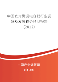 中國瓷介微調(diào)電容器行業(yè)調(diào)研及發(fā)展趨勢預(yù)測報(bào)告（2012）