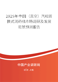 2025年中國(真空)汽相置換式潤藥機市場調(diào)研及發(fā)展前景預測報告 2025年中國(真空)汽相置換式潤藥機市場調(diào)研及發(fā)展前景預測報告