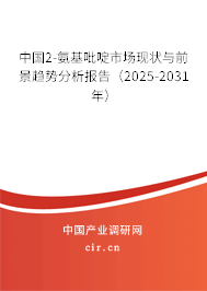 中國2-氨基吡啶市場現(xiàn)狀與前景趨勢分析報告（2025-2031年）
