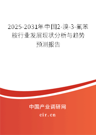 2025-2031年中國2-溴-3-氟苯胺行業(yè)發(fā)展現(xiàn)狀分析與趨勢預(yù)測報告