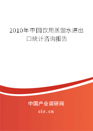 2010年中國飲用蒸餾水進出口統(tǒng)計咨詢報告