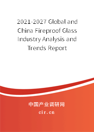 2021-2027 Global and China Fireproof Glass Industry Analysis and Trends Report