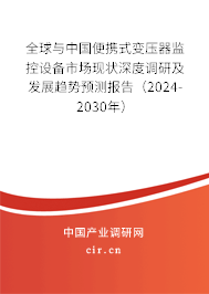 全球與中國便攜式變壓器監(jiān)控設(shè)備市場現(xiàn)狀深度調(diào)研及發(fā)展趨勢預(yù)測報告（2024-2030年）