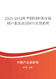 2025-2031年中國創(chuàng)新醫(yī)療器械行業(yè)發(fā)展調(diào)研與前景趨勢 2025-2031年中國創(chuàng)新醫(yī)療器械行業(yè)發(fā)展調(diào)研與前景趨勢