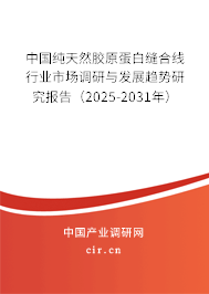 中國純天然膠原蛋白縫合線行業(yè)市場調(diào)研與發(fā)展趨勢研究報告（2025-2031年）