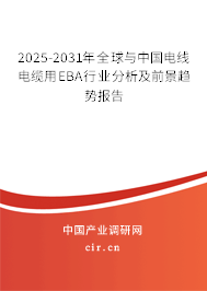 2025-2031年全球與中國電線電纜用EBA行業(yè)分析及前景趨勢報告