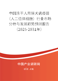 中國凍干人用狂犬病疫苗（人二倍體細(xì)胞）行業(yè)市場分析與發(fā)展趨勢預(yù)測報(bào)告（2025-2031年）