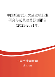 中國反射式天文望遠鏡行業(yè)研究與前景趨勢預測報告（2025-2031年）