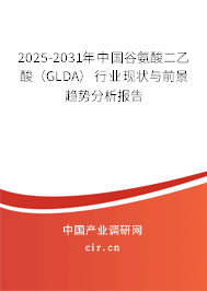 2025-2031年中國谷氨酸二乙酸（GLDA）行業(yè)現(xiàn)狀與前景趨勢分析報(bào)告