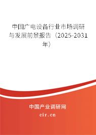 中國(guó)廣電設(shè)備行業(yè)市場(chǎng)調(diào)研與發(fā)展前景報(bào)告（2025-2031年）