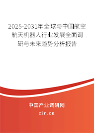 2025-2031年全球與中國航空航天機(jī)器人行業(yè)發(fā)展全面調(diào)研與未來趨勢分析報(bào)告 2025-2031年全球與中國航空航天機(jī)器人行業(yè)發(fā)展全面調(diào)研與未來趨勢分析報(bào)告