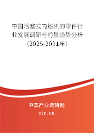 中國活塞式內(nèi)燃機(jī)的零件行業(yè)發(fā)展調(diào)研與前景趨勢分析（2025-2031年）