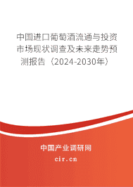 中國進口葡萄酒流通與投資市場現(xiàn)狀調(diào)查及未來走勢預測報告(2024-2030年) 中國進口葡萄酒流通與投資市場現(xiàn)狀調(diào)查及未來走勢預測報告(2024-2030年)