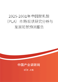 2025-2031年中國聚乳酸（PLA）市場現(xiàn)狀研究分析與發(fā)展前景預(yù)測報(bào)告