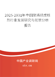 2025-2031年中國聚烯烴成核劑行業(yè)發(fā)展研究與前景分析報告