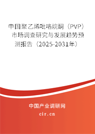 中國(guó)聚乙烯吡咯烷酮（PVP）市場(chǎng)調(diào)查研究與發(fā)展趨勢(shì)預(yù)測(cè)報(bào)告（2025-2031年）