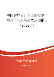 中國客戶云計(jì)算應(yīng)用程序市場(chǎng)調(diào)研與發(fā)展趨勢(shì)預(yù)測(cè)報(bào)告（2022年）
