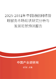 2025-2031年中國通信網(wǎng)絡(luò)管理服務(wù)市場現(xiàn)狀研究分析與發(fā)展前景預(yù)測報告