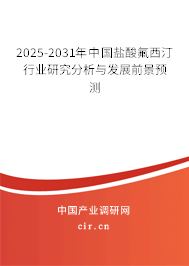 2025-2031年中國鹽酸氟西汀行業(yè)研究分析與發(fā)展前景預(yù)測